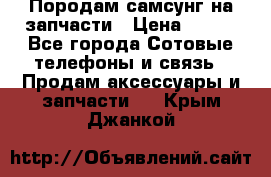  Породам самсунг на запчасти › Цена ­ 200 - Все города Сотовые телефоны и связь » Продам аксессуары и запчасти   . Крым,Джанкой